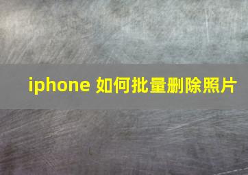 iphone 如何批量删除照片